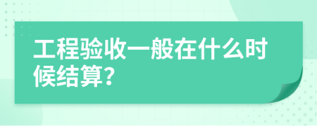 工程驗收一般在什么時候結(jié)算？