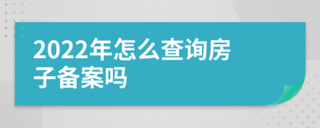 2022年怎么查詢房子備案嗎