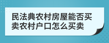 民法典農(nóng)村房屋能否買賣農(nóng)村戶口怎么買賣