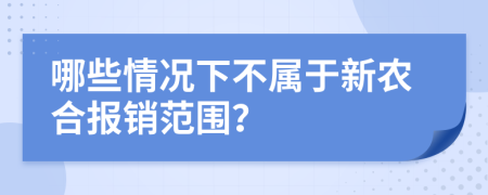 哪些情況下不屬于新農(nóng)合報銷范圍？