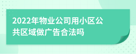 2022年物業(yè)公司用小區(qū)公共區(qū)域做廣告合法嗎