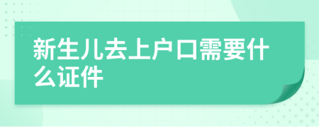 新生兒去上戶口需要什么證件