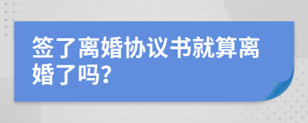 簽了離婚協(xié)議書就算離婚了嗎？