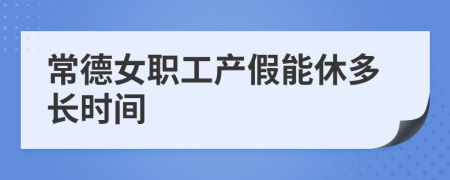 常德女職工產(chǎn)假能休多長時間