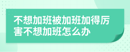 不想加班被加班加得厲害不想加班怎么辦