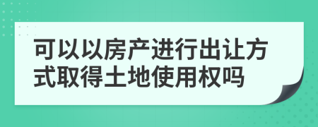 可以以房產進行出讓方式取得土地使用權嗎