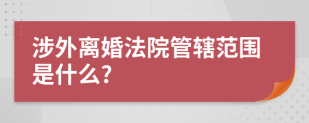 涉外離婚法院管轄范圍是什么?