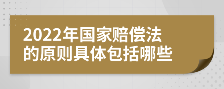 2022年國家賠償法的原則具體包括哪些