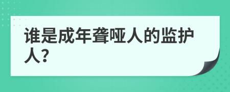 誰是成年聾啞人的監(jiān)護人？
