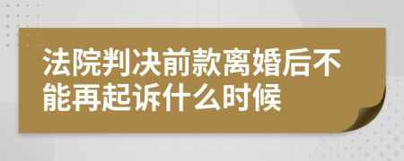法院判決前款離婚后不能再起訴什么時候