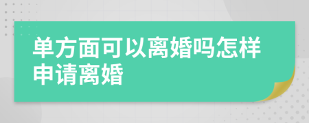單方面可以離婚嗎怎樣申請(qǐng)離婚