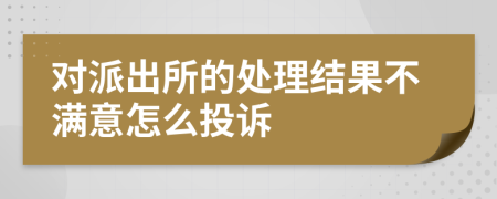 對派出所的處理結(jié)果不滿意怎么投訴