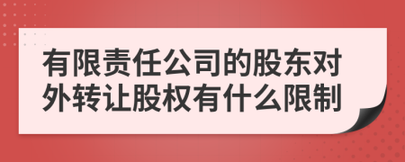 有限責(zé)任公司的股東對外轉(zhuǎn)讓股權(quán)有什么限制