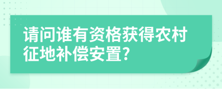 請(qǐng)問(wèn)誰(shuí)有資格獲得農(nóng)村征地補(bǔ)償安置?