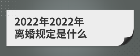 2022年2022年離婚規(guī)定是什么
