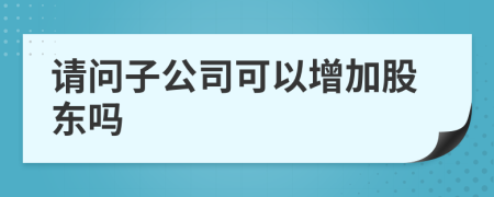 請問子公司可以增加股東嗎