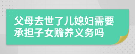 父母去世了兒媳婦需要承擔(dān)子女贍養(yǎng)義務(wù)嗎