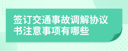 簽訂交通事故調(diào)解協(xié)議書注意事項(xiàng)有哪些