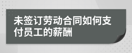 未簽訂勞動(dòng)合同如何支付員工的薪酬