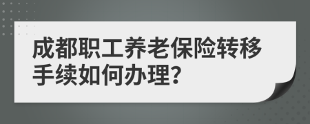 成都職工養(yǎng)老保險轉(zhuǎn)移手續(xù)如何辦理？