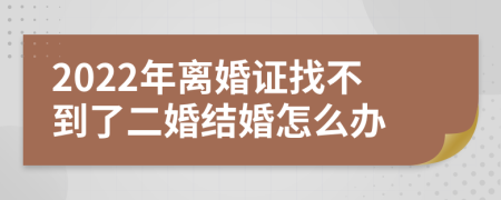2022年離婚證找不到了二婚結(jié)婚怎么辦