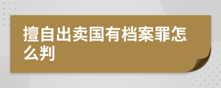 擅自出賣國有檔案罪怎么判