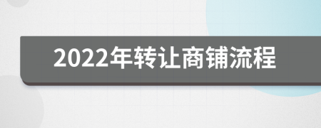 2022年轉(zhuǎn)讓商鋪流程