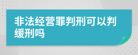 非法經(jīng)營罪判刑可以判緩刑嗎