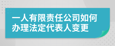 一人有限責(zé)任公司如何辦理法定代表人變更