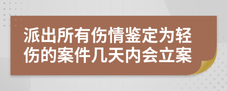 派出所有傷情鑒定為輕傷的案件幾天內(nèi)會立案
