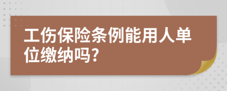 工傷保險(xiǎn)條例能用人單位繳納嗎?
