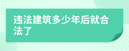 違法建筑多少年后就合法了