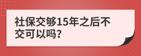 社保交夠15年之后不交可以嗎？