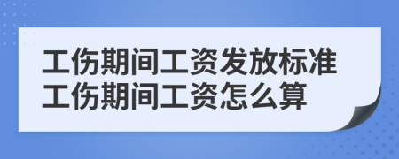 工傷期間工資發(fā)放標(biāo)準(zhǔn)工傷期間工資怎么算