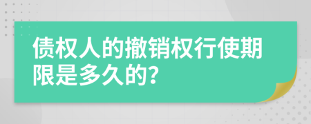 債權(quán)人的撤銷權(quán)行使期限是多久的？