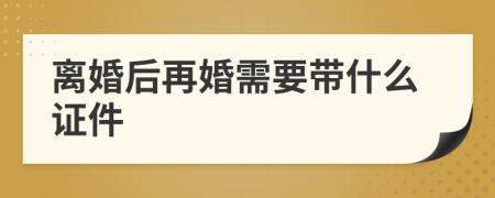 離婚后再婚需要帶什么證件