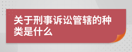 關(guān)于刑事訴訟管轄的種類是什么