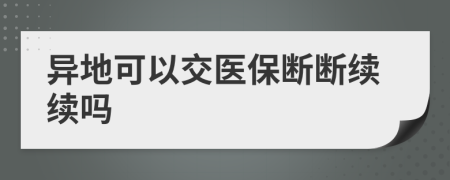 異地可以交醫(yī)保斷斷續(xù)續(xù)嗎