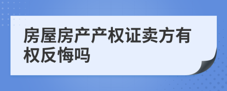 房屋房產(chǎn)產(chǎn)權(quán)證賣(mài)方有權(quán)反悔嗎