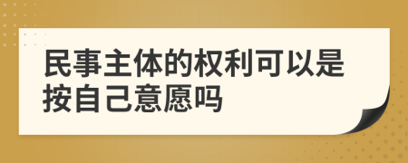 民事主體的權(quán)利可以是按自己意愿嗎
