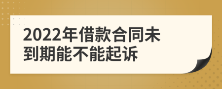 2022年借款合同未到期能不能起訴