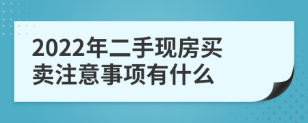 2022年二手現(xiàn)房買賣注意事項(xiàng)有什么