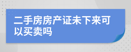 二手房房產(chǎn)證未下來(lái)可以買(mǎi)賣(mài)嗎
