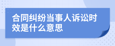 合同糾紛當(dāng)事人訴訟時效是什么意思
