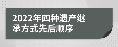 2022年四種遺產(chǎn)繼承方式先后順序