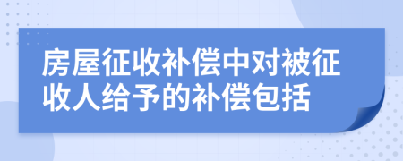 房屋征收補(bǔ)償中對被征收人給予的補(bǔ)償包括