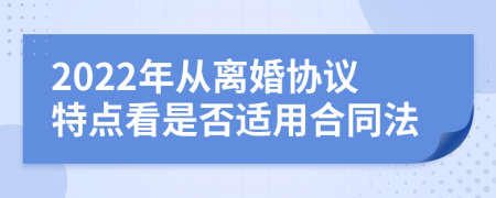 2022年從離婚協(xié)議特點(diǎn)看是否適用合同法