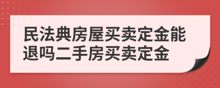 民法典房屋買賣定金能退嗎二手房買賣定金