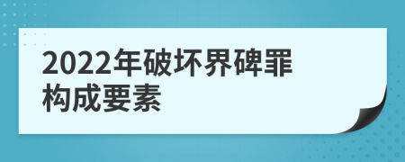 2022年破壞界碑罪構(gòu)成要素