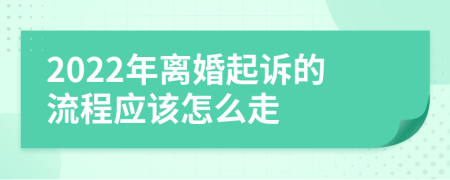 2022年離婚起訴的流程應(yīng)該怎么走